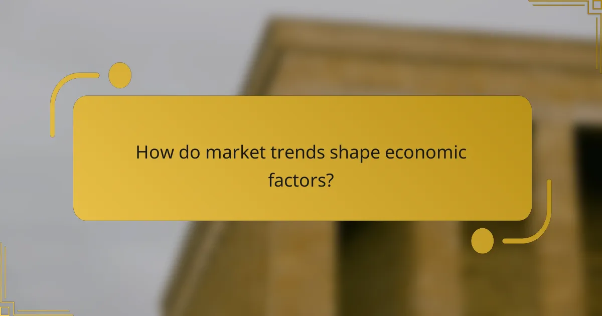 How do market trends shape economic factors?