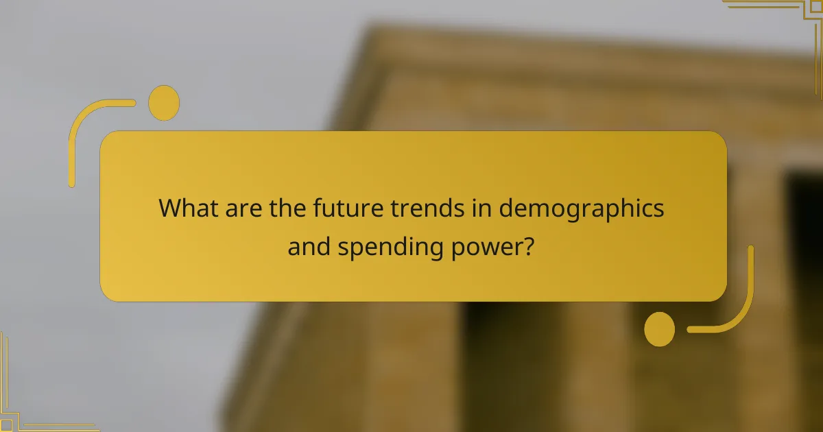 What are the future trends in demographics and spending power?